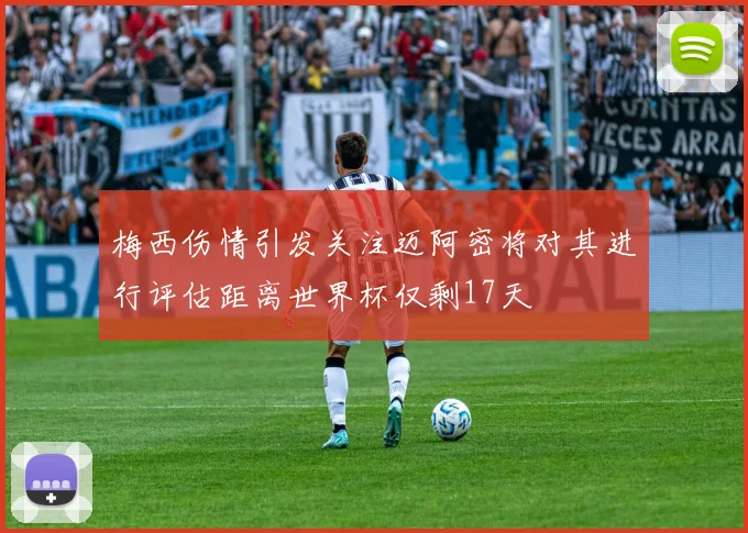 梅西伤情引发关注迈阿密将对其进行评估距离世界杯仅剩17天