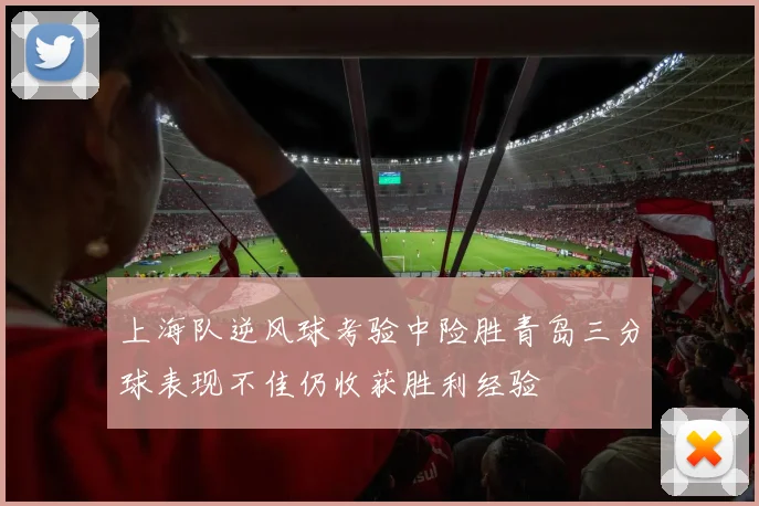 上海队逆风球考验中险胜青岛三分球表现不佳仍收获胜利经验