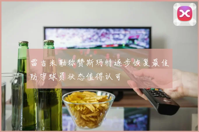 雷吉米勒称赞斯玛特逐步恢复最佳防守球员状态值得认可