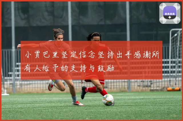 小贾巴里坚定信念坚持出手感谢所有人给予的支持与鼓励