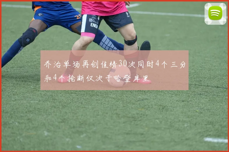 乔治单场再创佳绩30次同时4个三分和4个抢断仅次于哈登库里