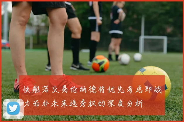 快船若交易伦纳德将优先考虑即战力而非未来选秀权的深度分析