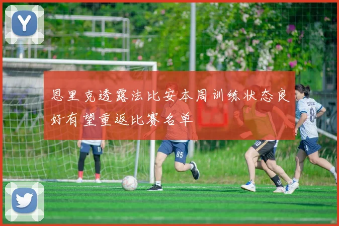 恩里克透露法比安本周训练状态良好有望重返比赛名单