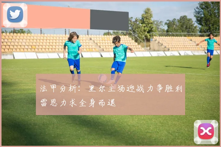 法甲分析：里尔主场迎战力争胜利雷恩力求全身而退