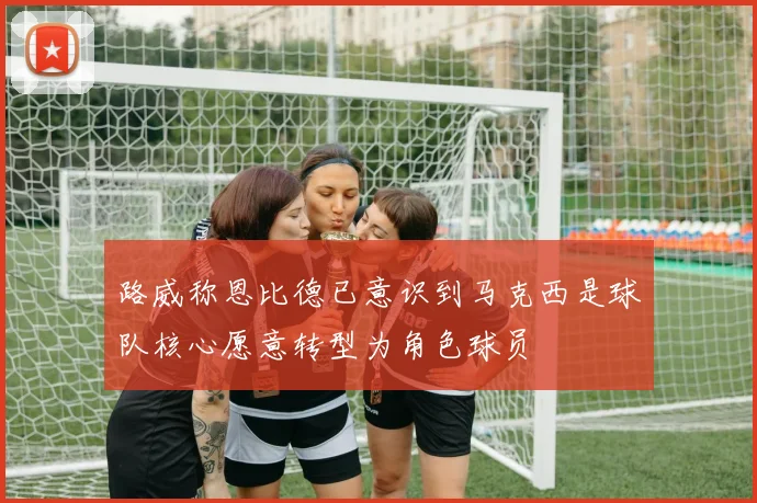 路威称恩比德已意识到马克西是球队核心愿意转型为角色球员