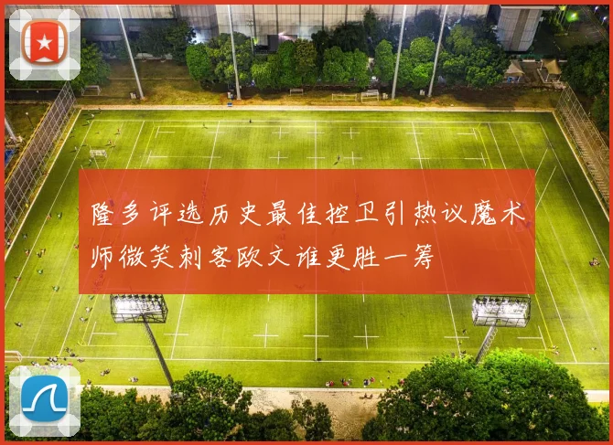 隆多评选历史最佳控卫引热议魔术师微笑刺客欧文谁更胜一筹