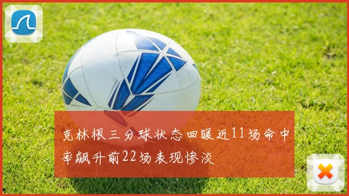 克林根三分球状态回暖近11场命中率飙升前22场表现惨淡