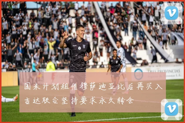 国米计划租借穆萨迪亚比后再买入吉达联合坚持要求永久转会