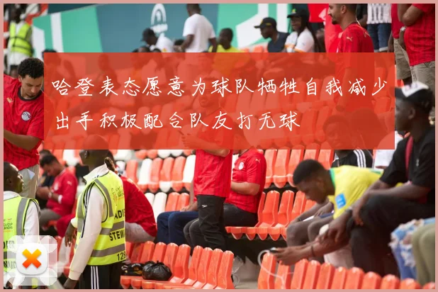 哈登表态愿意为球队牺牲自我减少出手积极配合队友打无球